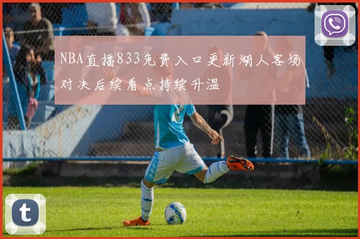 NBA直播833免费入口更新湖人客场对决后续看点持续升温