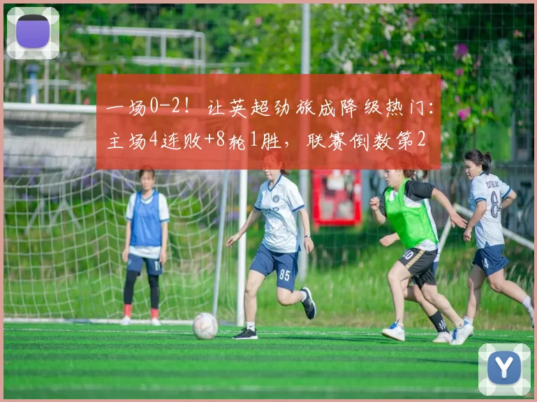 一场0-2！让英超劲旅成降级热门：主场4连败+8轮1胜，联赛倒数第2