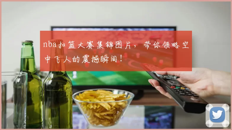 nba扣篮大赛集锦图片，带你领略空中飞人的震撼瞬间！