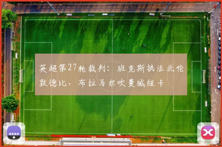 英超第27轮裁判：班克斯执法北伦敦德比，布拉马尔吹曼城纽卡