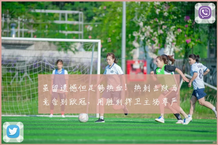 虽留遗憾但足够热血！热刺击败马竞告别欧冠，用胜利捍卫主场尊严_英超_诺丁汉森林_马德里竞技