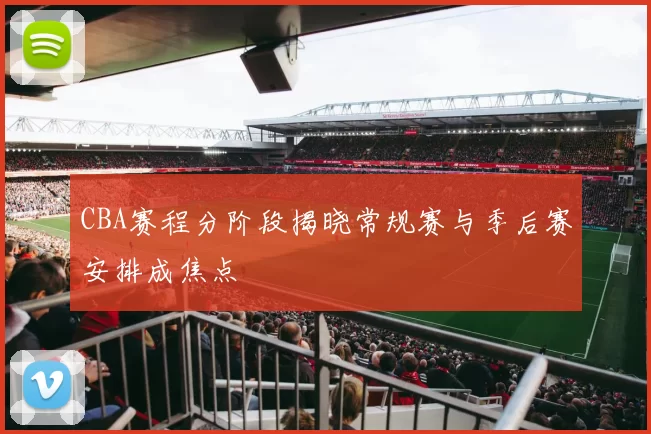 CBA赛程分阶段揭晓常规赛与季后赛安排成焦点