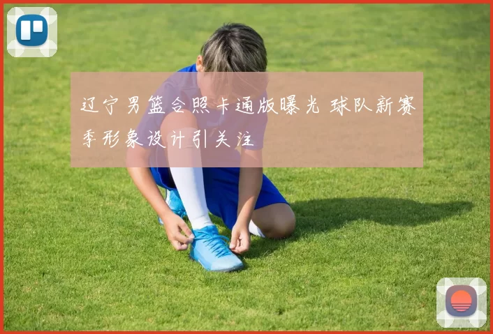 辽宁男篮合照卡通版曝光 球队新赛季形象设计引关注