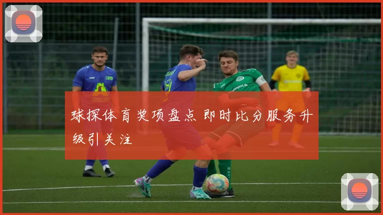 球探体育奖项盘点 即时比分服务升级引关注