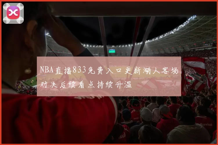 NBA直播833免费入口更新湖人客场对决后续看点持续升温