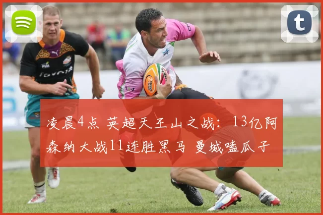 凌晨4点 英超天王山之战：13亿阿森纳大战11连胜黑马 曼城嗑瓜子