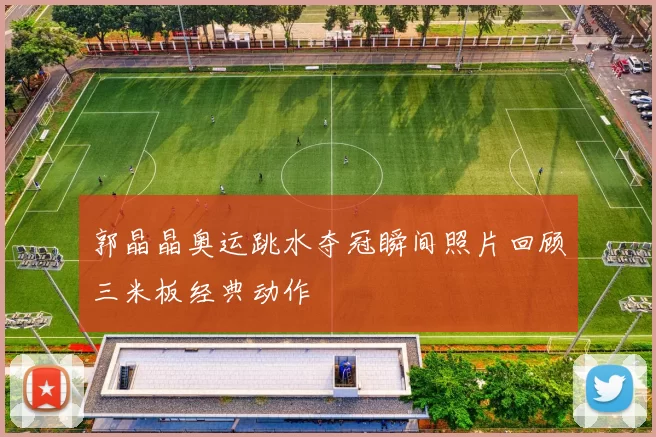 郭晶晶奥运跳水夺冠瞬间照片回顾三米板经典动作