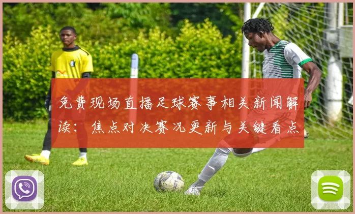 免费现场直播足球赛事相关新闻解读：焦点对决赛况更新与关键看点