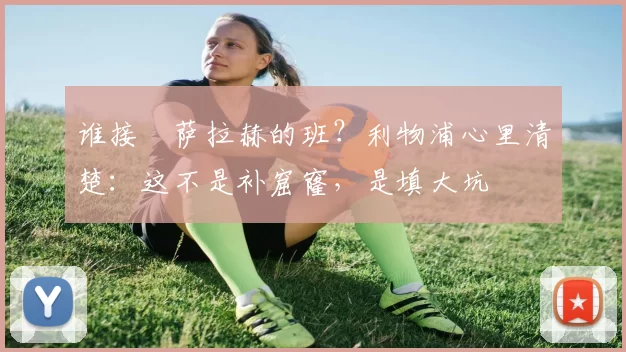 谁接​萨拉赫的班？利物浦心里清楚：这不是补窟窿，是填大坑