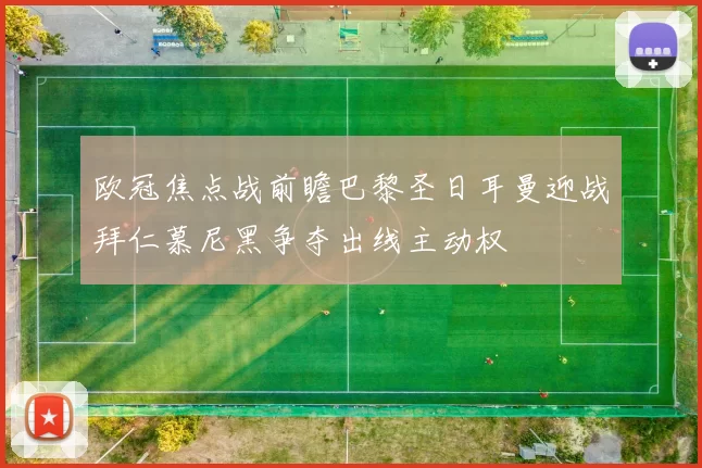 欧冠焦点战前瞻巴黎圣日耳曼迎战拜仁慕尼黑争夺出线主动权