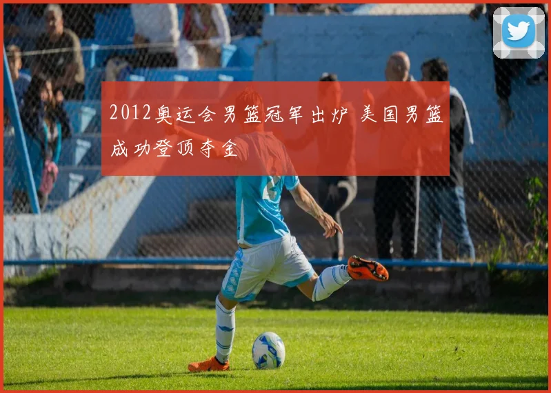 2012奥运会男篮冠军出炉 美国男篮成功登顶夺金