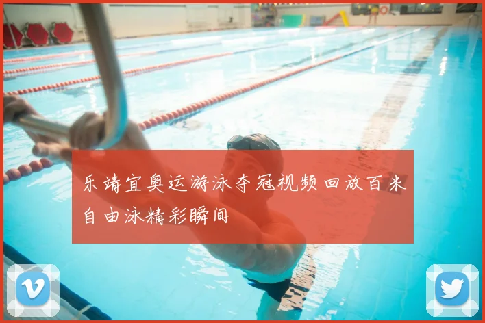 乐靖宜奥运游泳夺冠视频回放百米自由泳精彩瞬间