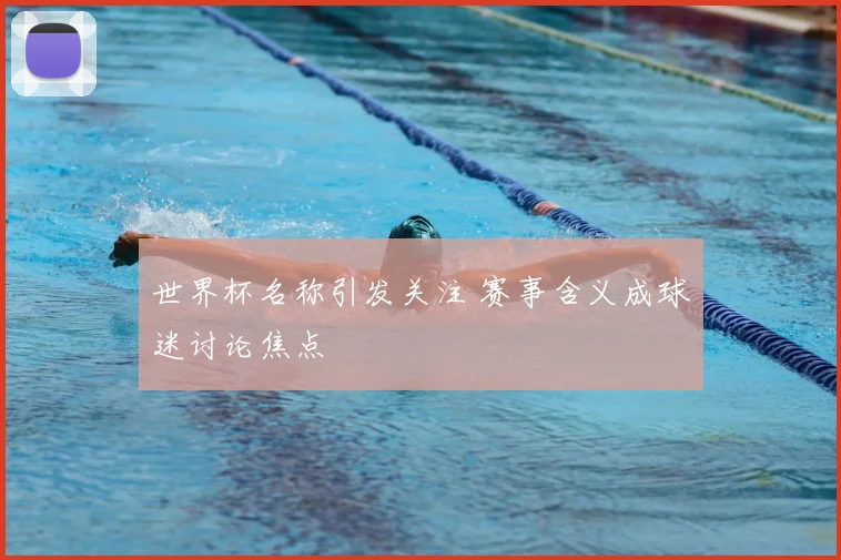 世界杯名称引发关注 赛事含义成球迷讨论焦点