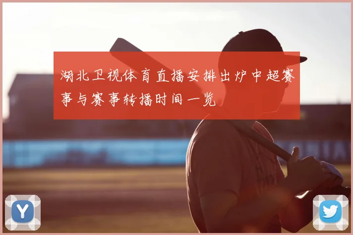 湖北卫视体育直播安排出炉中超赛事与赛事转播时间一览