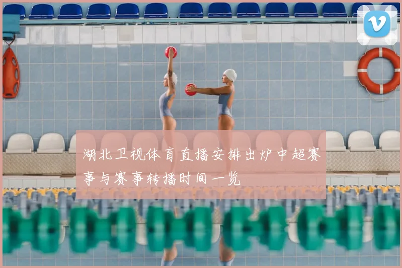 湖北卫视体育直播安排出炉中超赛事与赛事转播时间一览