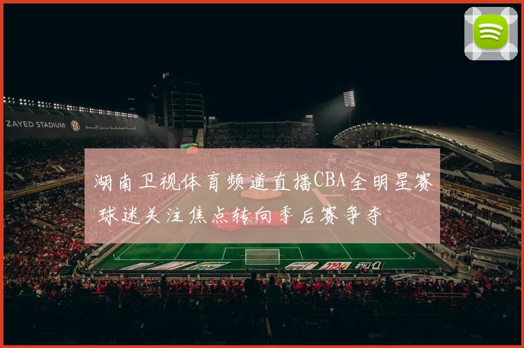 湖南卫视体育频道直播CBA全明星赛 球迷关注焦点转向季后赛争夺