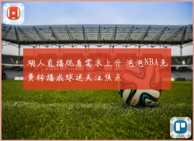 湖人直播观看需求上升 泡泡NBA免费转播成球迷关注焦点