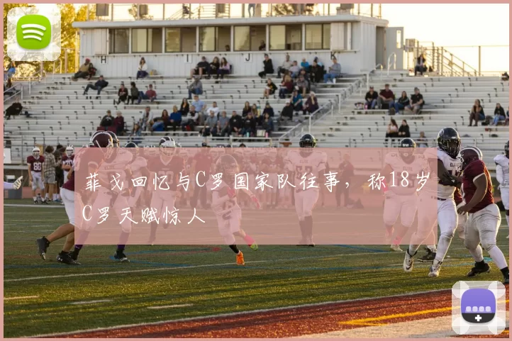 菲戈回忆与C罗国家队往事，称18岁C罗天赋惊人