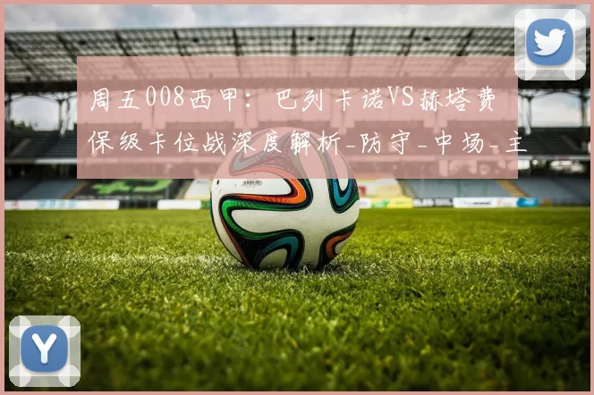 周五008西甲：巴列卡诺VS赫塔费 保级卡位战深度解析_防守_中场_主场