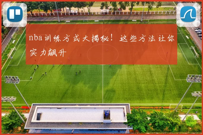 nba训练方式大揭秘!这些方法让你实力飙升