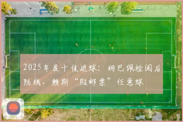 2025年度十佳进球：姆巴佩检阅后防线，赖斯“贴邮票”任意球