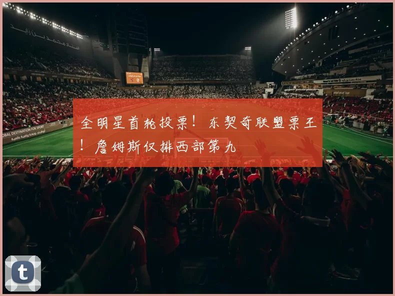 全明星首轮投票！东契奇联盟票王！詹姆斯仅排西部第九