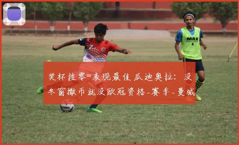 奖杯挂零=表现最佳 瓜迪奥拉：没冬窗撒币就没欧冠资格_赛季_曼城_桑德兰
