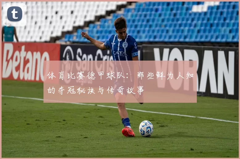 体育比赛德甲球队:那些鲜为人知的夺冠秘诀与传奇故事