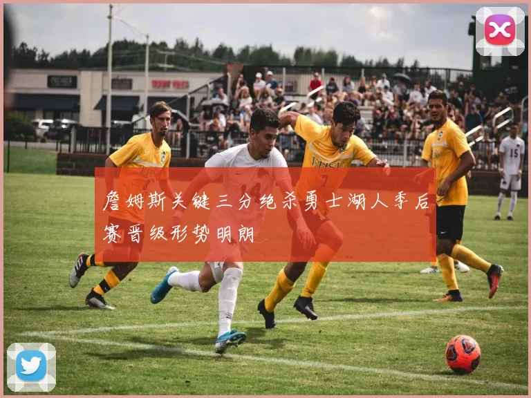 詹姆斯关键三分绝杀勇士湖人季后赛晋级形势明朗